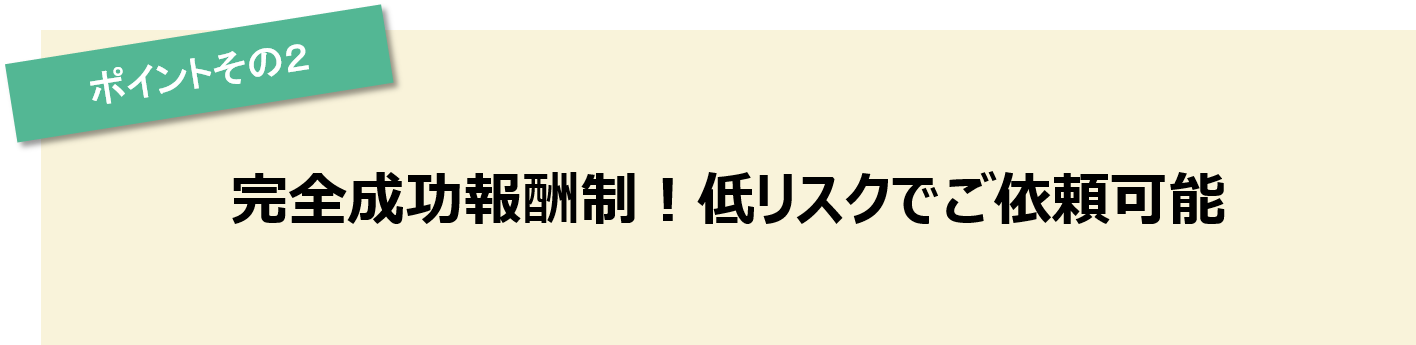 ポイントその2　完全成果報酬で安心の料金システム